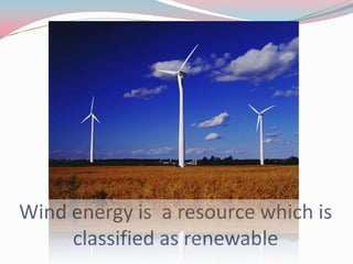 Wind energy is a resource which is
     classified as renewable
 