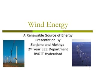 1
Wind Energy
A Renewable Source of Energy
Presentation By
Sanjana and Alekhya
2nd
Year EEE Department
BVRIT Hyderabad
 