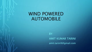 WIND POWERED
AUTOMOBILE
BY:
AMIT KUMAR TARINI
amit.tarini9@gmail.com
 