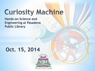 Hands-on Science and 
Engineering at Pasadena 
Public Library 
Oct. 15, 2014 
 