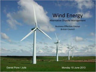 Wind Energy
Alternative Dispute Management
Business Effective Course
British Council
Monday 10 June 2013Daniel Pons i Julià
 