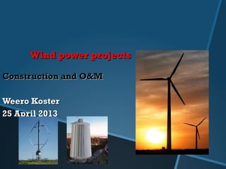 Wind power projects
Construction and O&M
Weero Koster
25 April 2013

 