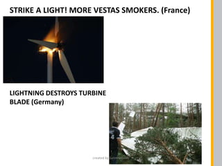 STRIKE A LIGHT! MORE VESTAS SMOKERS. (France)
LIGHTNING DESTROYS TURBINE
BLADE (Germany)
created by Salim Solanki
 