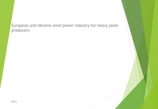European and Ukraine wind power industry for heavy plate
producers
2012
 