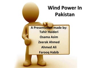 Wind Power InWind Power In
PakistanPakistan
A Presentation made by:
Tahir Haideri
Osama Asim
Zeerak Ahmed
Ahmed Ali
Farooq Habib
 