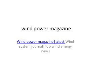 wind power magazine
Wind power magazine|latest Wind
system journal|Top wind energy
news
 