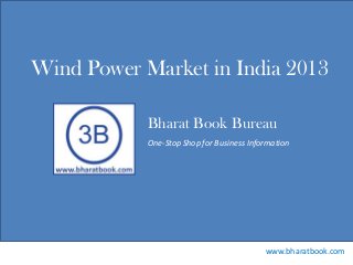 Bharat Book Bureau
www.bharatbook.com
One-Stop Shop for Business Information
Wind Power Market in India 2013
 