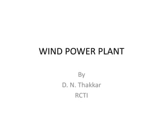 WIND POWER PLANT
By
D. N. Thakkar
RCTI
 