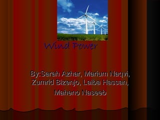 Wind Power
By:Sarah Azhar, Marium Naqvi,
Zumrid Bizenjo, Laiba Hassan,
Maheno Naseeb

 