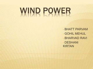 WIND POWER 
• BHATT PARVAM 
• GOHIL MEHUL 
• BHARVAD RAVI 
• DESHANI 
KIRTAN 
 