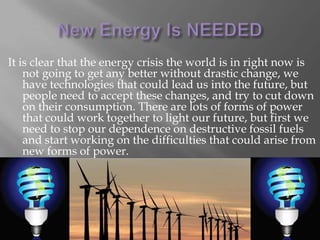Why Fossil Fuels are BadFossil fuels consist of a number of different substances but they all contain some mixture of hydrogen and carbon (hydrocarbon) compoundsThere are two kinds of fossil fuel power plants, steam turbine and gas turbine, steam turbine plants are larger and more common in highly populated areas, often they are used togetherTo release energy these fuels are combusted, the heat energy releases stored energy in the molecules, but since the burn is not clean, many harmful emissions are released into the atmosphere Many people say thattechnologies for cleaner burning of fossil fuels canbe developed, but thisdoes not solve the problem of over consumption