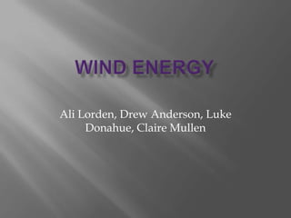 Wind Energy Ali Lorden, Drew Anderson, Luke Donahue, Claire Mullen 
