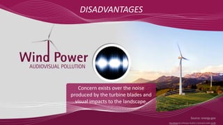 AUDIOVISUAL POLLUTION
Concern exists over the noise
produced by the turbine blades and
visual impacts to the landscape.
DISADVANTAGES
Source: energy.gov
Wino Power
This Photo by Unknown Author is licensed under CC BY
 