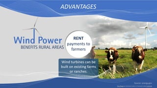 BENEFITS RURAL AREAS
Wind turbines can be
built on existing farms
or ranches.
RENT
payments to
farmers
ADVANTAGES
Source: energy.gov
This Photo by Unknown Author is licensed under CC BY-SA
Wino Power
 