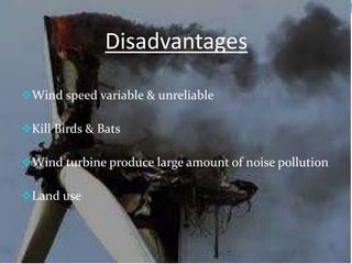 Disadvantages
Wind speed variable & unreliable
Kill Birds & Bats
Wind turbine produce large amount of noise pollution
Land use
 
