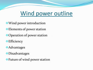 Wind power outline
Wind power introduction
Elements of power station
Operation of power station
Efficiency
Advantages
Disadvantages
Future of wind power station
 