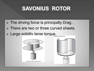  The driving force is principally Drag .
 There are two or three curved sheets.
 Large solidity large torque.
 