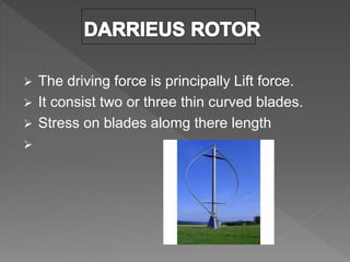 The driving force is principally Lift force.
 It consist two or three thin curved blades.
 Stress on blades alomg there length

 