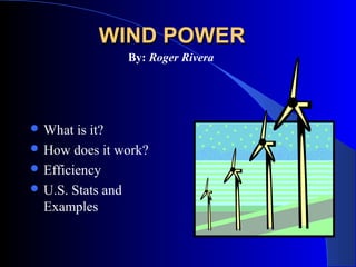 WIND POWERWIND POWER
 What is it?
 How does it work?
 Efficiency
 U.S. Stats and
Examples
By: Roger Rivera
 