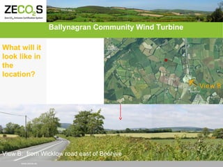 Ballynagran Community Wind Turbine
What will it
look like in
the
location?

View B: from Wicklow road east of Beehive
www.zecos.eu

 