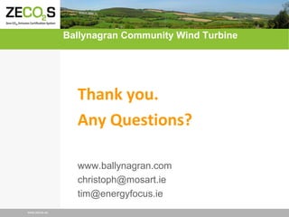 Ballynagran Community Wind Turbine

Thank you.
Any Questions?
www.ballynagran.com
christoph@mosart.ie
tim@energyfocus.ie
www.zecos.eu

 