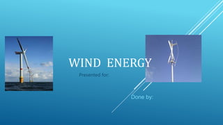 WIND ENERGY
Done by:
Presented for:
 
