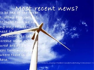 Most recent news?to be one of the great
t. Wind is plentiful,
he right tools we can
ng way to weaning
need to dig coal and
m, however, is that
ecrease wind speeds,
ured are at 10 meters
reas turbines operate
where there is little
data.
.html?s=news_rss&utm_source=feedburner&utm_medium=feed&utm_campaign=Feed%3A+news%2Frss%2Ftoday+(NatureNews+-+A
 