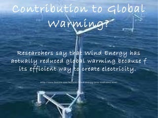 Contribution to Global
Warming?
Researchers say that Wind Energy has
actually reduced global warming because f
its efficient way to create electricity.
http://www.buzzle.com/articles/wind-energy-pros-and-cons.html
 