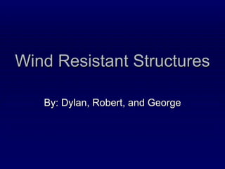 Wind Resistant Structures  By: Dylan, Robert, and George 