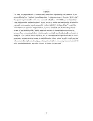 NOTICE
This report was prepared by AWS Truepower, LLC in the course of performing work contracted for and
sponsored by the New York State Energy Research and Development Authority (hereafter “NYSERDA”).
The opinions expressed in this report do not necessarily reflect those of NYSERDA or the State of New
York, and reference to any specific product, service, process, or method does not constitute an implied or
expressed recommendation or endorsement of it. Further, NYSERDA, the State of New York, and the
contractor make no warranties or representations, expressed or implied, as to the fitness for particular
purpose or merchantability of any product, apparatus, or service, or the usefulness, completeness, or
accuracy of any processes, methods, or other information contained, described, disclosed, or referred to in
this report. NYSERDA, the State of New York, and the contractor make no representation that the use of
any product, apparatus, process, method, or other information will not infringe privately owned rights and
will assume no liability for any loss, injury, or damage resulting from, or occurring in connection with, the
use of information contained, described, disclosed, or referred to in this report.




                                                       ii
 
