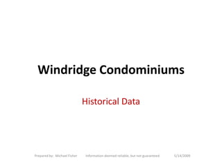 Windridge Condominiums

                              Historical Data




Prepared by: Michael Fisher   Information deemed reliable, but not guaranteed   5/14/2009
 