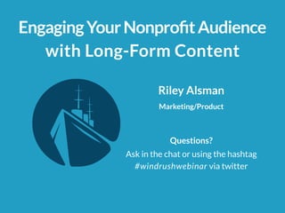 EngagingYourNonprofitAudience
with Long-Form Content
Marketing/Product
Riley Alsman
Questions?
Ask in the chat or using the hashtag
#windrushwebinar via twitter
 