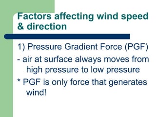 Factors affecting wind speed & direction1) Pressure Gradient Force (PGF)- air at surface always moves from high pressure to low pressure* PGF is only force that generates wind!