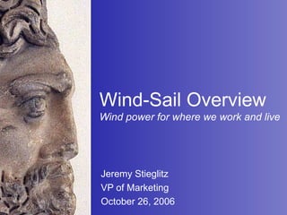 Wind-Sail Overview Wind power for where we work and live Jeremy Stieglitz VP of Marketing  October 26, 2006 