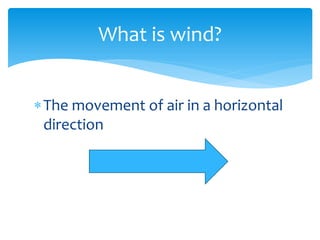 What  is  wind?  


The  movement  of  air  in  a  horizontal  
direction  
 