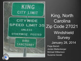Windshield
Survey
January 28, 2014
Paige Banish
Jordan Blattenberger
Michael Williamson
Suzanne Gerald
King, North
Carolina
Zip Code 27021
 