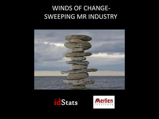 WINDS OF CHANGE-
SWEEPING MR INDUSTRY




  idStats
 
