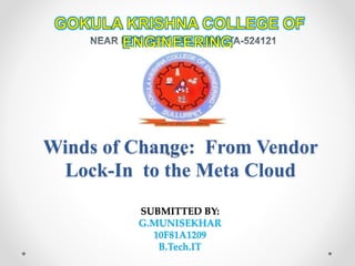 Winds of Change: From Vendor
Lock-In to the Meta Cloud
SUBMITTED BY:
G.MUNISEKHAR
10F81A1209
B.Tech.IT
 
