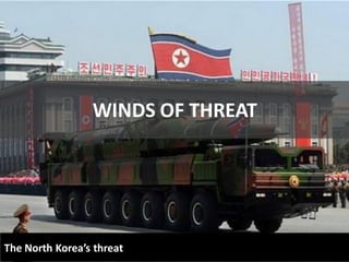 WINDS OF THREAT




The North Korea’s threat
 