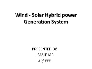 Wind - Solar Hybrid power
Generation System
PRESENTED BY
J.SASITHAR
AP/ EEE
 