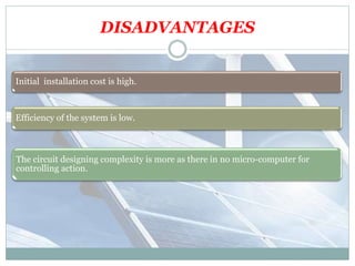 DISADVANTAGES
Initial installation cost is high.
Efficiency of the system is low.
The circuit designing complexity is more as there in no micro-computer for
controlling action.
 