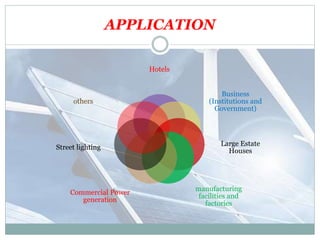 APPLICATION
Hotels
Business
(Institutions and
Government)
Large Estate
Houses
manufacturing
facilities and
factories
Commercial Power
generation
Street lighting
others
 