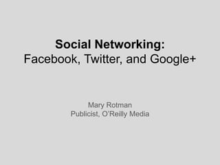 Social Networking:Facebook, Twitter, and Google+ Mary Rotman Publicist, O’Reilly Media 