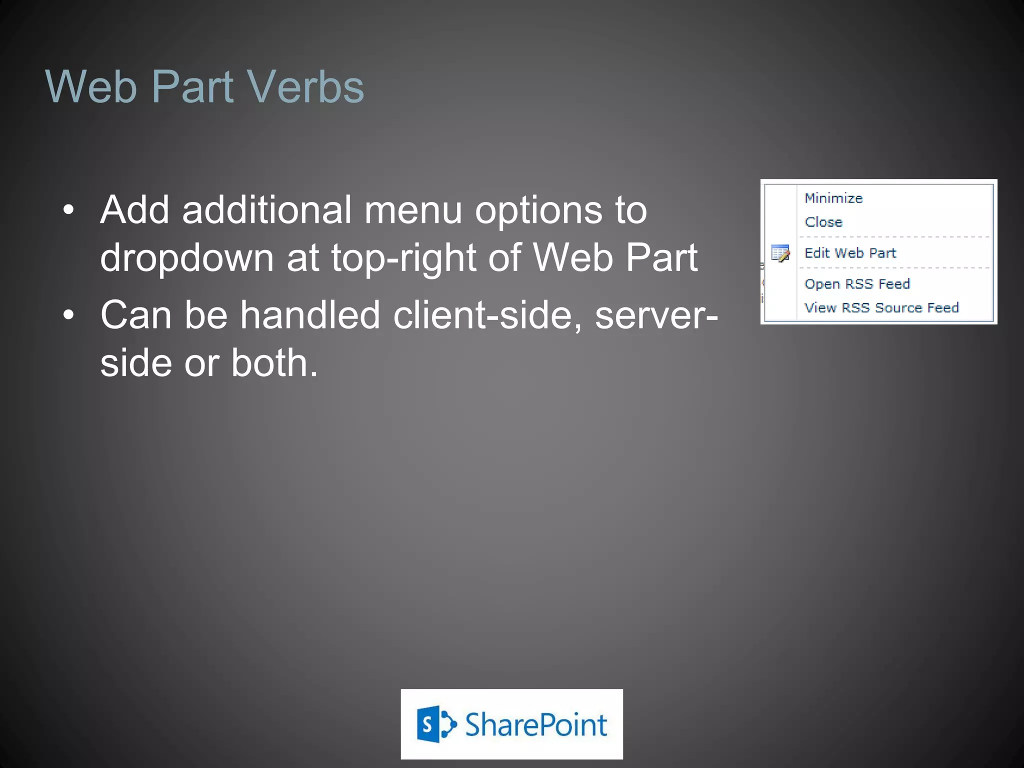 Web Part Verbs

• Add additional menu options to
  dropdown at top-right of Web Part
• Can be handled client-side, server-
  side or both.
 