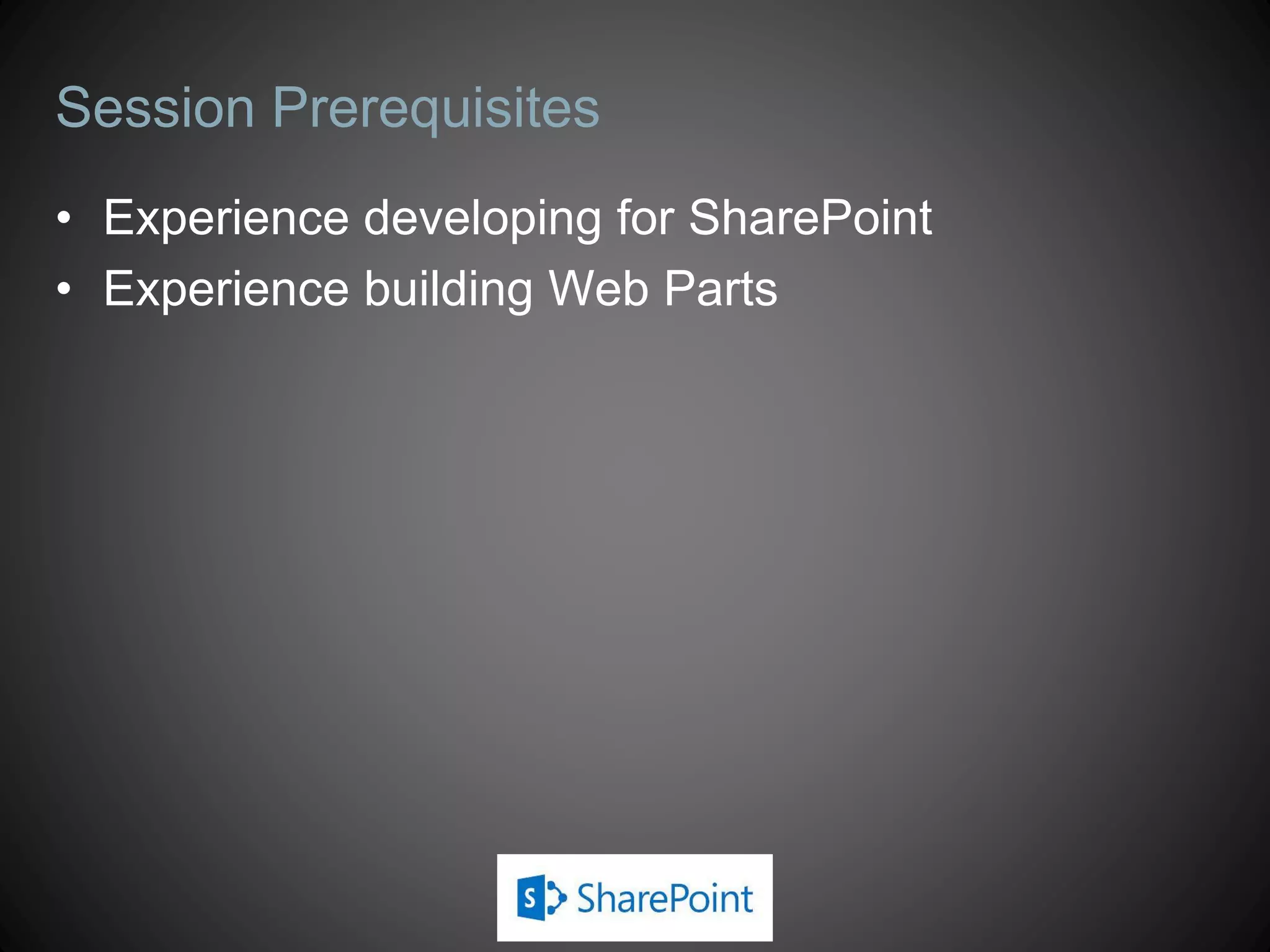 Session Prerequisites
• Experience developing for SharePoint
• Experience building Web Parts
 