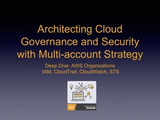 Architecting Cloud
Governance and Security
with Multi-account Strategy
Deep Dive: AWS Organizations
IAM, CloudTrail, CloudWatch, STS
 