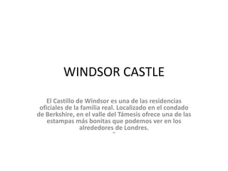 WINDSOR CASTLE El Castillo de Windsor es una de las residencias oficiales de la familia real. Localizado en el condado de Berkshire, en el valle del Támesis ofrece una de las estampas más bonitas que podemos ver en los alrededores de Londres."  