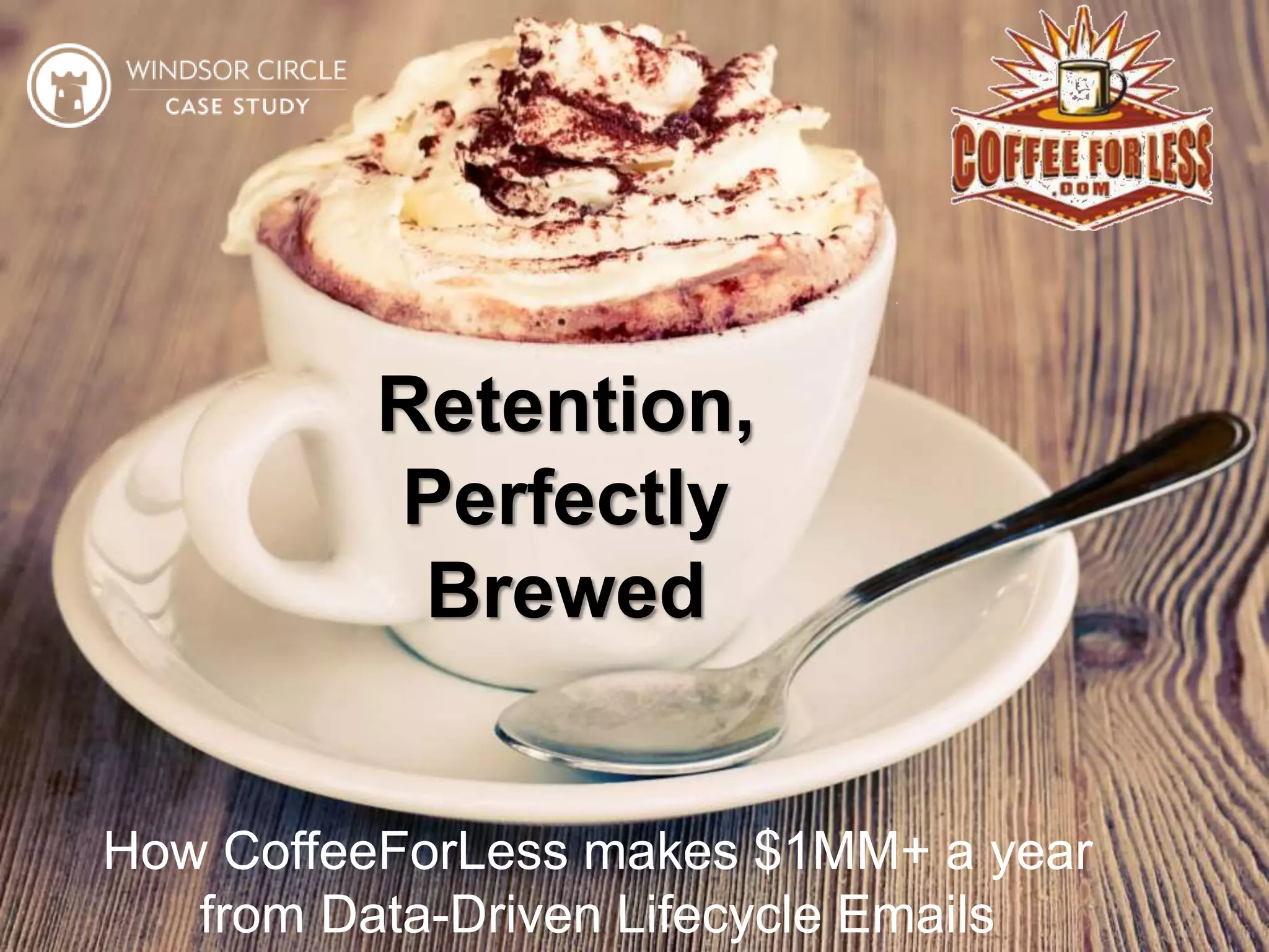 44
Retention,
Perfectly
Brewed
How CoffeeForLess makes $1MM+ a year
from Data-Driven Lifecycle Emails
 