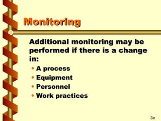 Monitoring
Additional monitoring may be
performed if there is a change
in:
•
•
•
•

A process
Equipment
Personnel
Work practices

3e

 