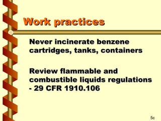 Work practices
Never incinerate benzene
cartridges, tanks, containers
Review flammable and
combustible liquids regulations
- 29 CFR 1910.106

5c

 